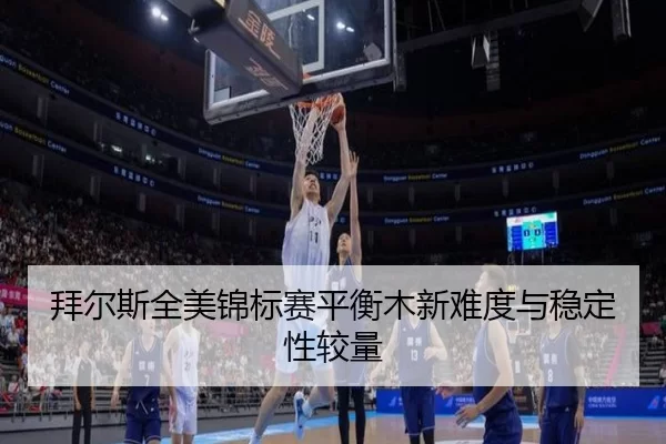 bai-er-si-quan-mei-jin-biao-sai-ping-heng-mu-xin-nan-du-yu-wen-ding-xing-jiao-liang-2-573.jpg