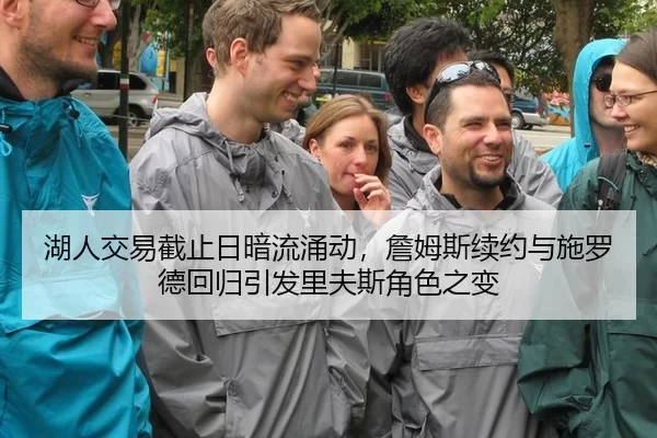 湖人交易截止日暗流涌动，詹姆斯续约与施罗德回归引发里夫斯角色之变