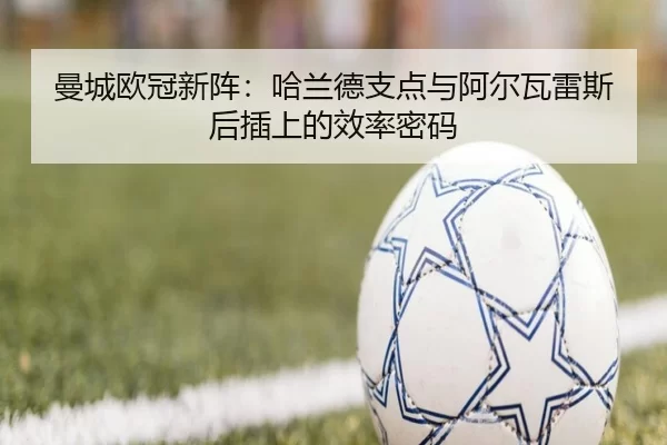 曼城欧冠新阵：哈兰德支点与阿尔瓦雷斯后插上的效率密码