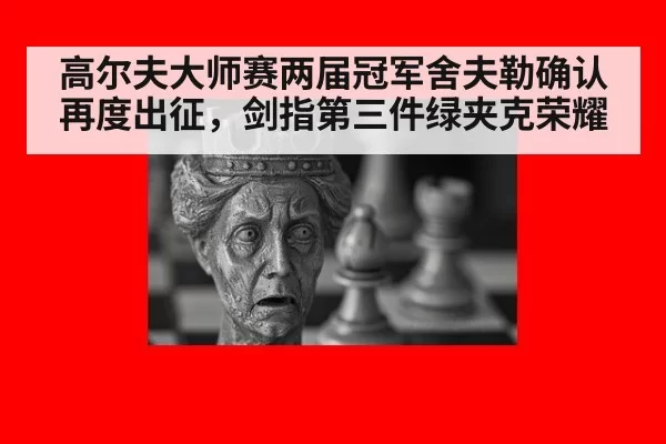 高尔夫大师赛两届冠军舍夫勒确认再度出征，剑指第三件绿夹克荣耀