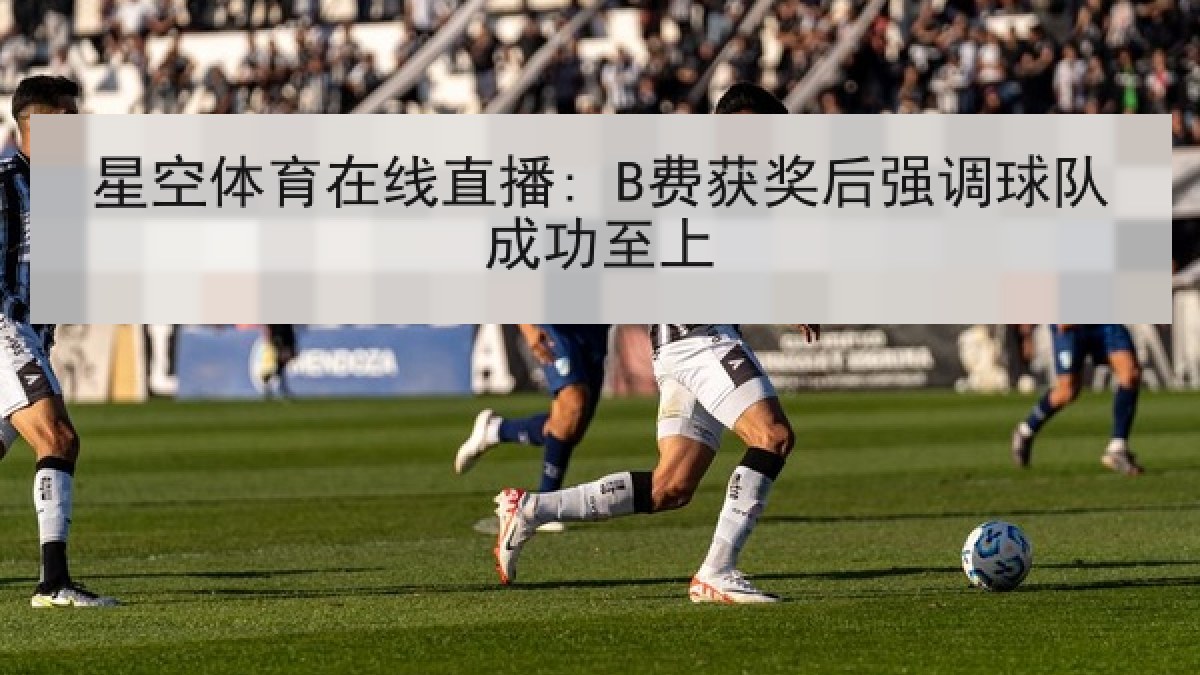 星空体育在线直播: B费获奖后强调球队成功至上
