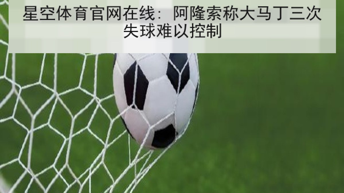 星空体育官网在线: 阿隆索称大马丁三次失球难以控制