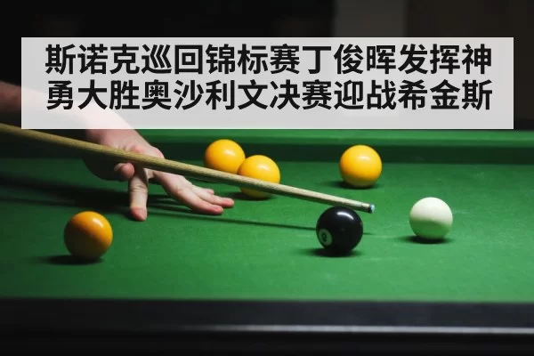 斯诺克巡回锦标赛丁俊晖发挥神勇大胜奥沙利文决赛迎战希金斯
